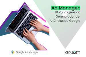 Ad Manager: 10 Vantagens do Gerenciador de Anúncios do Google