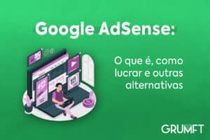 Google AdSense: o que é, como lucrar e outra alternativa