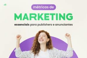 Métricas de Marketing Essenciais para Publishers e Anunciantes