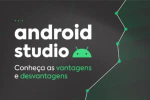 Android Studio: Conheça as Vantagens e Desvantagens