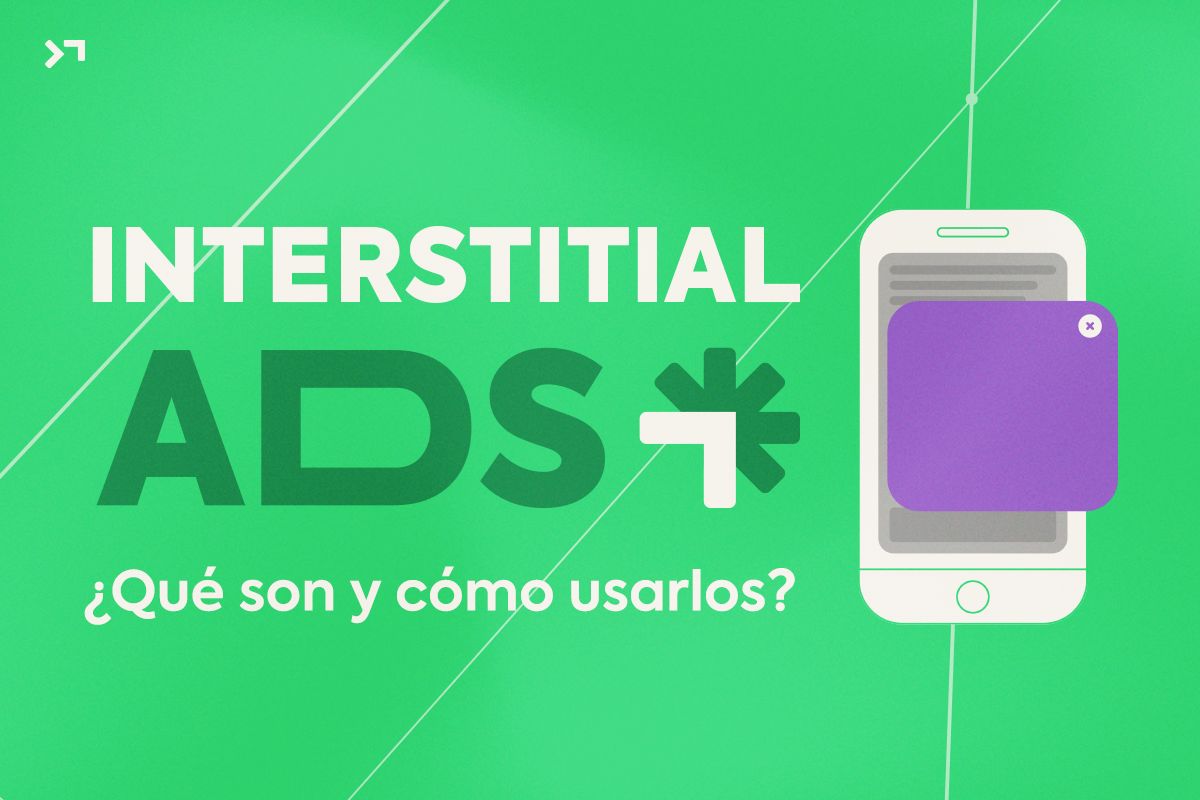 Interstitial Ads: ¿Qué son y cómo usarlos?