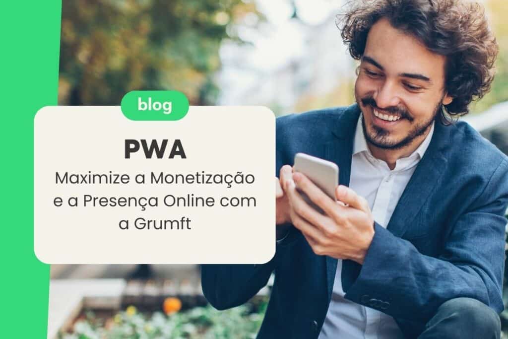 PWA: Maximize a Monetização e a Presença Online com a Grumft