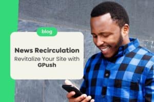 News Recirculation: 4 Advantages of GPush