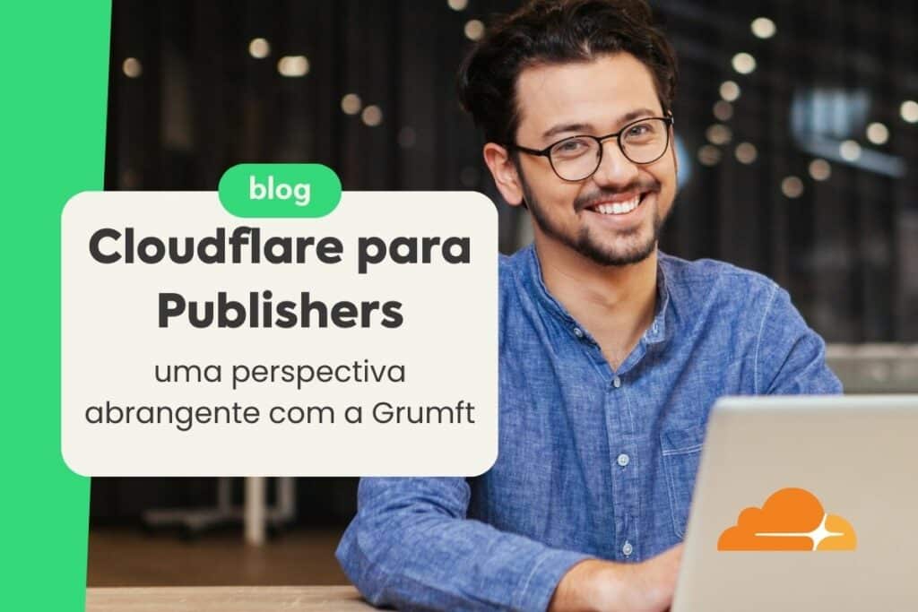 Cloudflare para Publishers: Uma Perspectiva Abrangente com a Grumft