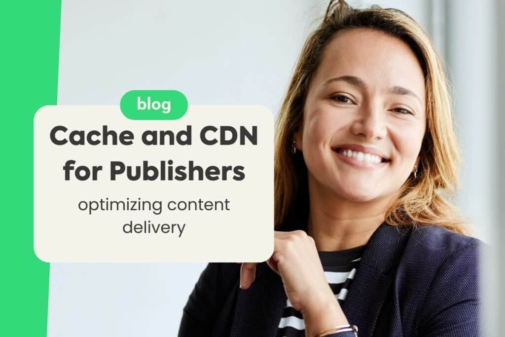 Cache and CDN for Publishers: Optimizing Content Delivery