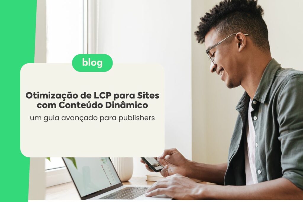 Otimização de LCP para Sites com Conteúdo Dinâmico: Um Guia Avançado para Publishers