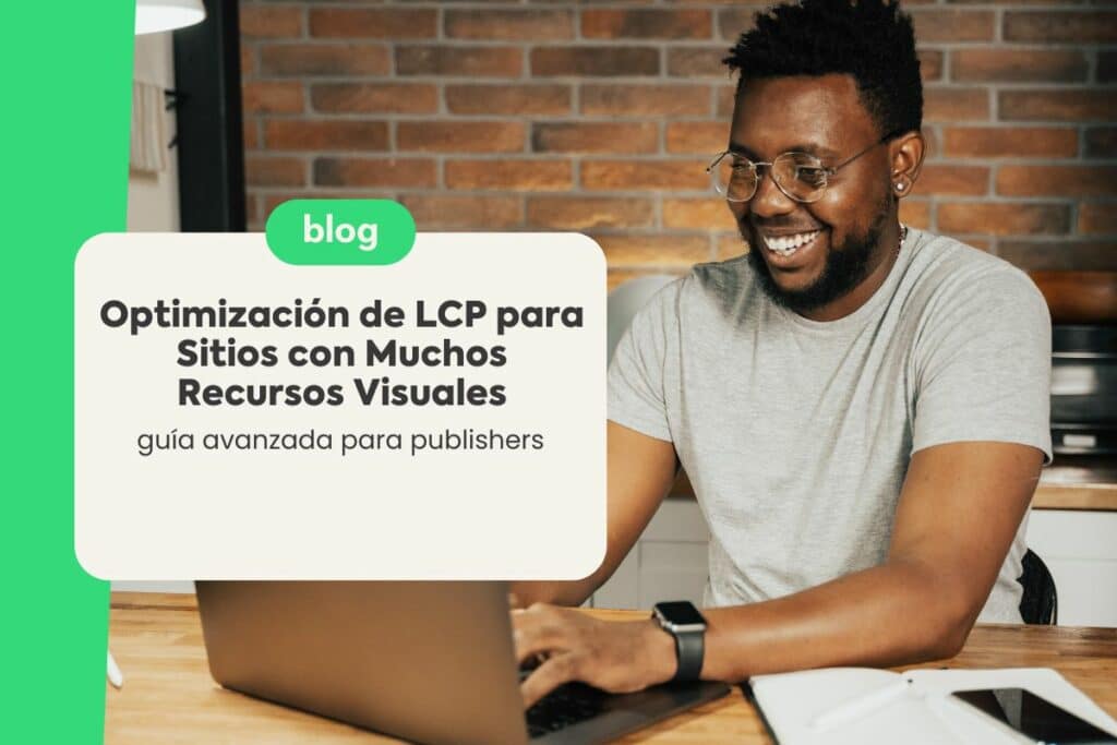 Optimización de LCP para Sitios con Muchos Recursos Visuales: Guía Avanzada para Publishers