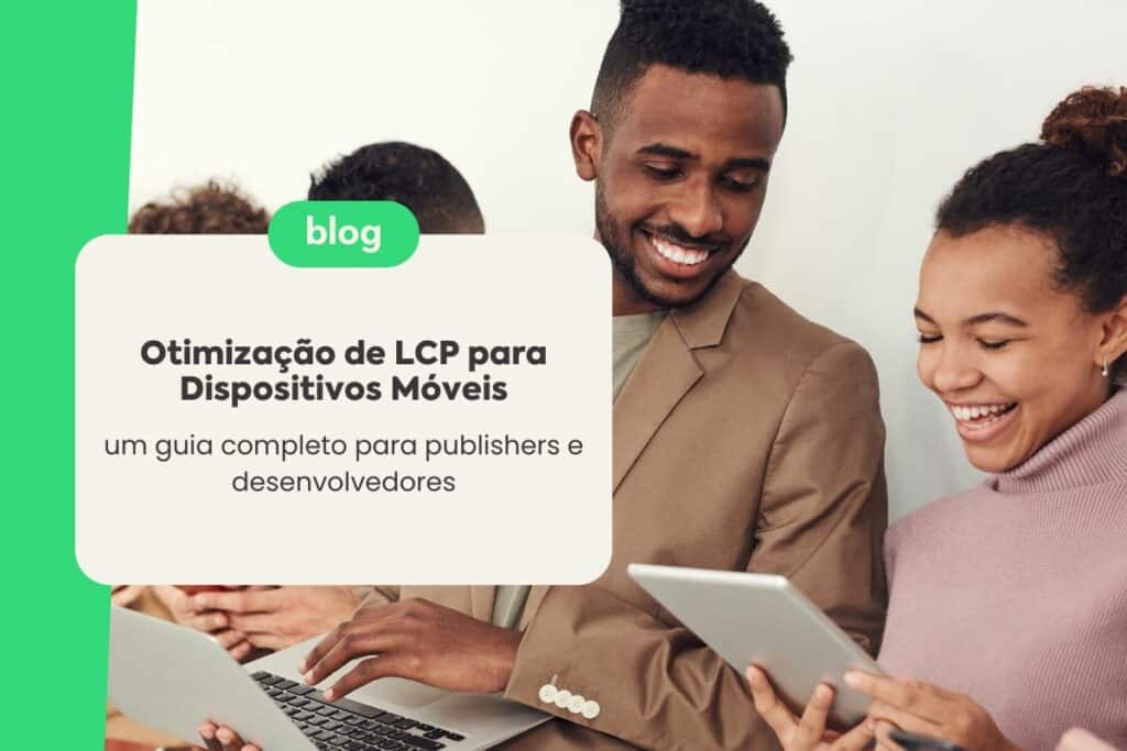 Otimização de LCP para Dispositivos Móveis: Um Guia Completo para Publishers e Desenvolvedores