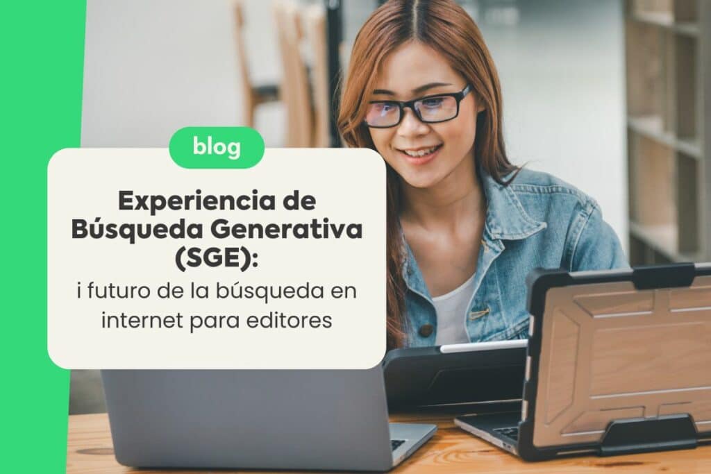 Experiencia de Búsqueda Generativa (SGE): 5 Maneras en las que Está Transformando la Búsqueda Online para Editores