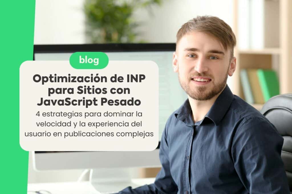 Optimización de INP para Sitios con JavaScript Pesado: 4 Estrategias para Dominar la Velocidad y la Experiencia del Usuario en Publicaciones Complejas