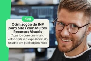 Otimização de INP para Sites com Muitos Recursos Visuais: 7 Passos para Dominar a Velocidade e a Experiência do Usuário em Publicações Ricas