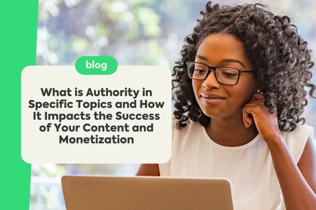 What is Authority in Specific Topics and How It Impacts the Success of Your Content and Monetization