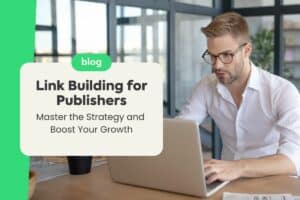 Link Building for Publishers: Master the Strategy and Boost Your Growth