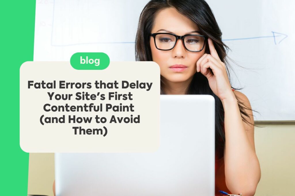 Fatal Errors that Delay Your Site’s First Contentful Paint (and How to Avoid Them)