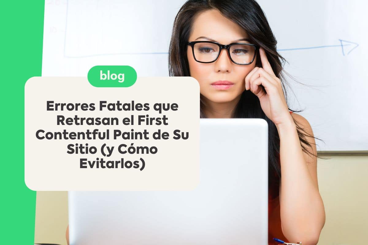 Errores Fatales que Retrasan el First Contentful Paint de Su Sitio (y Cómo Evitarlos)