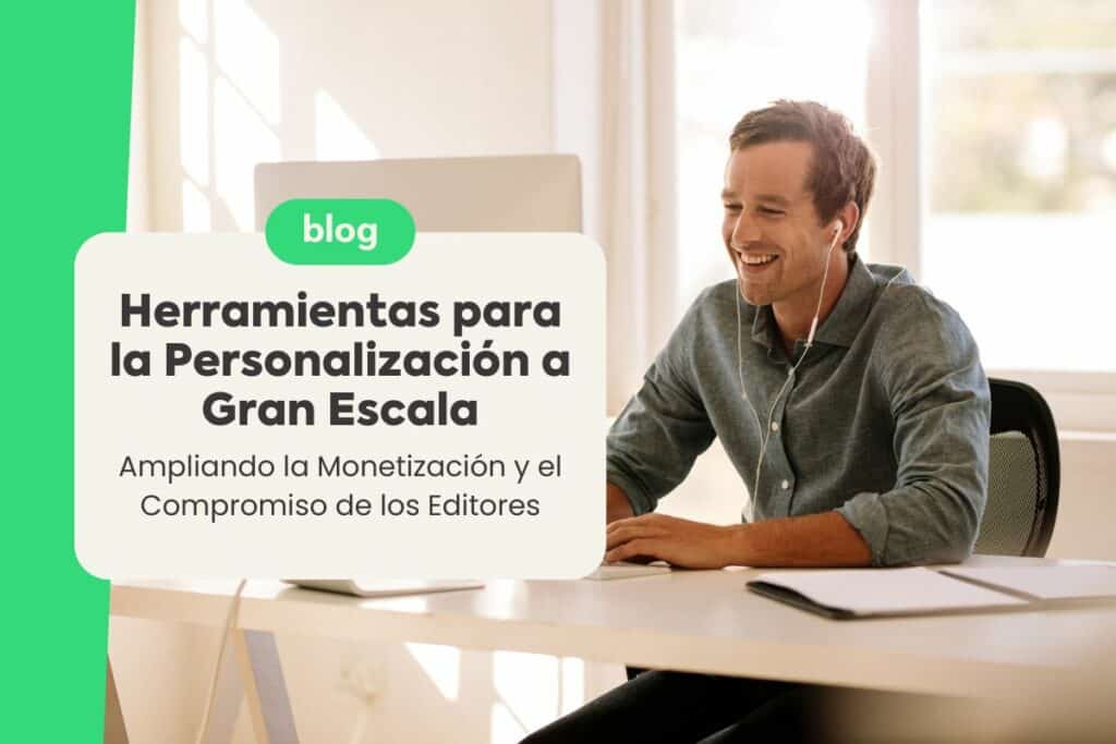 5 Herramientas para la Personalización a Gran Escala: Ampliando la Monetización y el Compromiso de los Editores