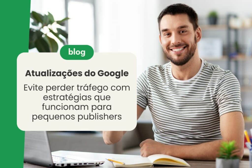 Atualizações do Google: Evite perder tráfego com estratégias que funcionam para pequenos publishers