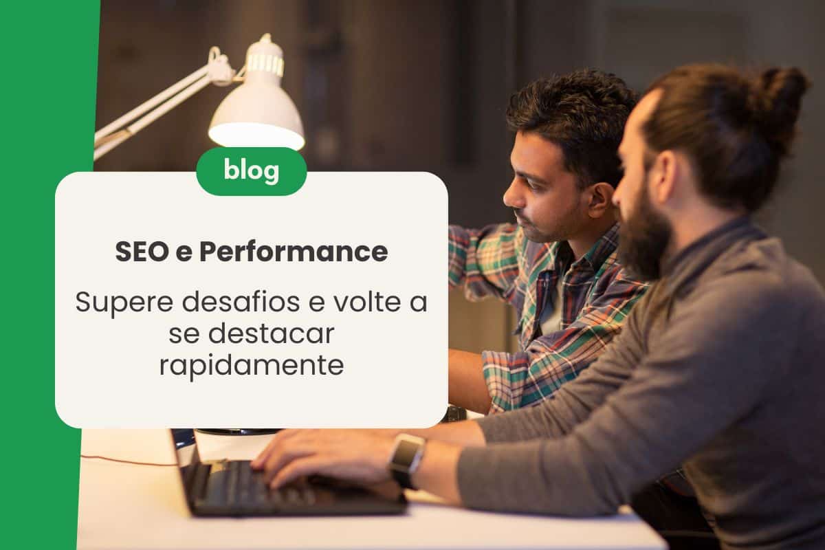 SEO e Performance: Supere desafios e volte a se destacar rapidamente