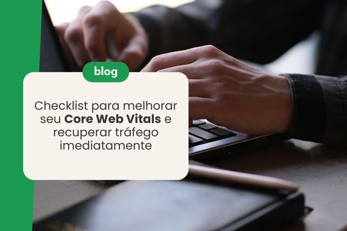 Checklist para melhorar seu Core Web Vitals e recuperar tráfego imediatamente