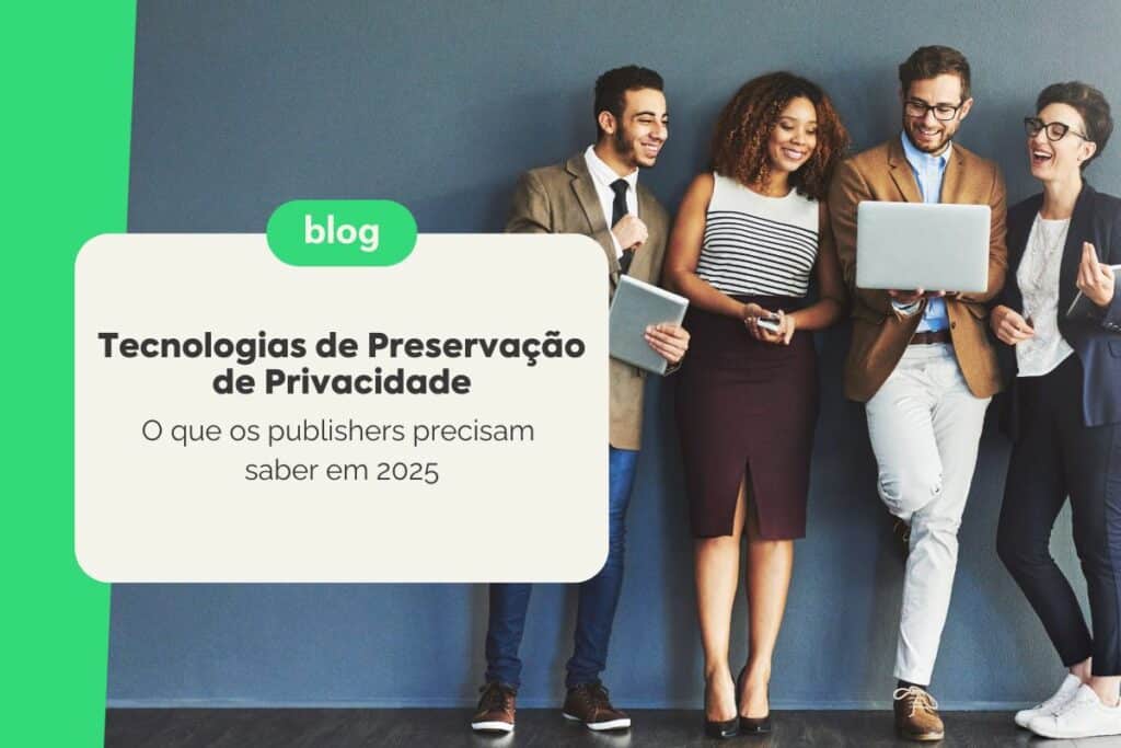 Tecnologias de Preservação de Privacidade: O que os Publishers precisam saber em 2025