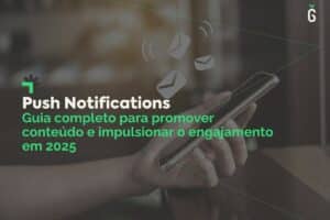 Push Notifications: Guia completo para aumentar seu tráfego