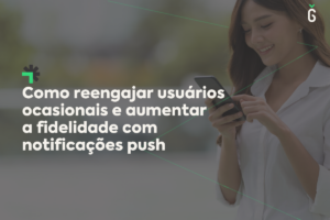 Como reengajar usuários ocasionais e aumentar a fidelidade com notificações push