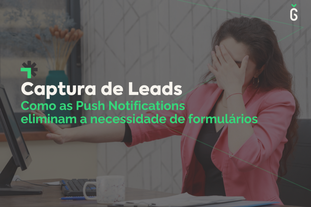 Captura de Leads: Como as Push Notifications eliminam a necessidade de formulários